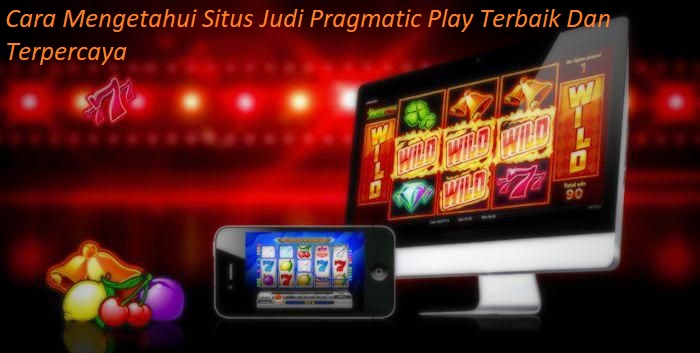 Cara Mengetahui Situs Judi Pragmatic Play Terbaik Dan Terpercaya